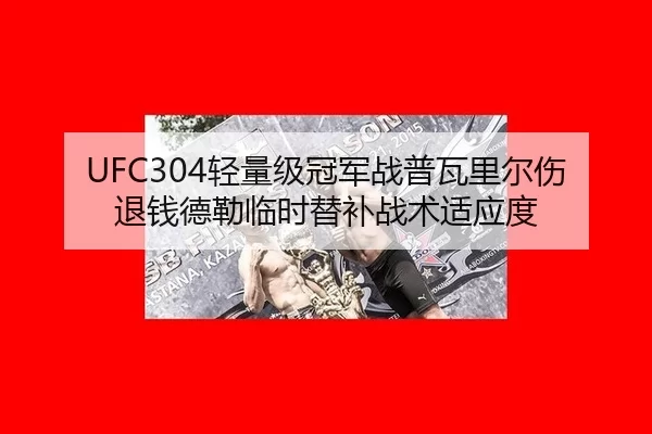 UFC304轻量级冠军战普瓦里尔伤退钱德勒临时替补战术适应度
